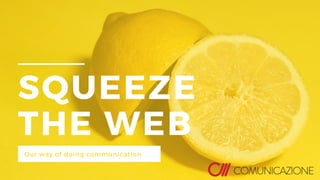 SQUEEZE
THE WEB
Our way of doing communication
 