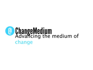 Advancing the medium of
change
 