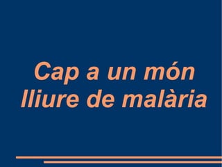 Cap a un món
lliure de malària
 