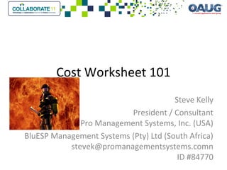 Cost Worksheet 101
Steve Kelly
President / Consultant
Pro Management Systems, Inc. (USA)
BluESP Management Systems (Pty) Ltd (South Africa)
stevek@promanagementsystems.comn
ID #84770
 