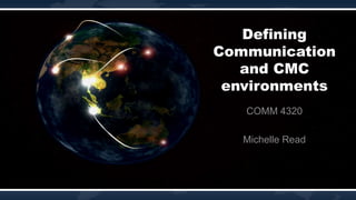 Defining
Communication
and CMC
environments
COMM 4320
Michelle Read

 