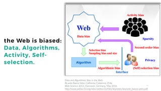 21
the Web is biased:
Data, Algorithms,
Activity, Self-
selection.
Data and Algorithmic Bias in the Web
Ricardo Baeza-Yate...