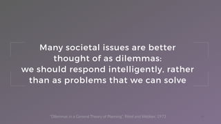 23
Many societal issues are better
thought of as dilemmas:
we should respond intelligently, rather
than as problems that w...