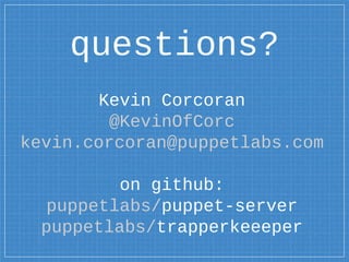 Kevin Corcoran
@KevinOfCorc
kevin.corcoran@puppetlabs.com
on github:
puppetlabs/puppet-server
puppetlabs/trapperkeeeper
questions?
 