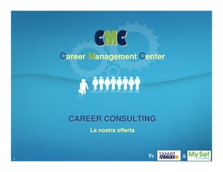 CMC
    Career Management Center




      CAREER CONSULTING
          La nostra offerta



1
                              By   &
 