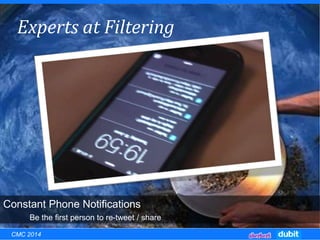 Experts at Filtering
Be the first person to re-tweet / share
Constant Phone Notifications
CMC 2014
 