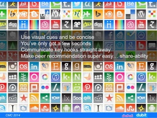 Experts at Filtering
Use visual cues and be concise
You’ve only got a few seconds
Communicate key hooks straight away
Make peer recommendation super easy… share-ability
CMC 2014
 