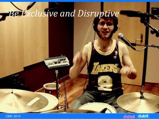 Be Exclusive and Disruptive
CMC 2014
 