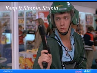 Keep it Simple, Stupid
CMC 2014
 