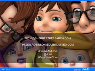 NICKI@SHERBERTRESEARCH.COM
PETER.ROBINSON@DUBITLIMITED.COM
dubitlimited.com
@dubit
#DubitWereGreat
CMC 2014
 