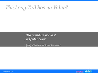‘De gustibus non est
disputandum’
[that] of taste is not to be discussed
The Long Tail has no Value?
CMC 2014
 