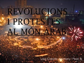 REVOLUCIONS  I PROTESTES  AL MÓN ÀRAB Laia Cazorla Alemany 1ºbat. B 