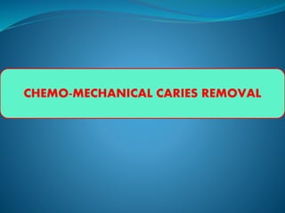CHEMO-MECHANICAL CARIES REMOVAL
 