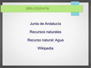 BIBLIOGRAFÍA
Junta de Andalucía
Recursos naturales
Recurso natural: Agua
Wikipedia
 
