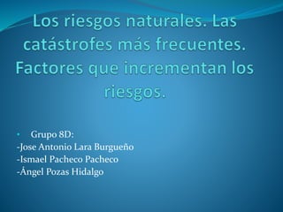 • Grupo 8D:
-Jose Antonio Lara Burgueño
-Ismael Pacheco Pacheco
-Ángel Pozas Hidalgo
 
