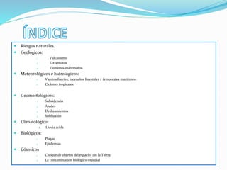  Riesgos naturales.
 Geológicos:
1. Vulcanismo
2. Terremotos
3. Tsunamis-maremotos.
 Meteorológicos e hidrológicos:
1. ...