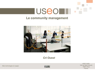 Le community management




                                         Cri Ouest

                                                              USEO SARL
                                                          149 rue Saint Honoré
Allier technologies et usages
                                                               75001 Paris
                                                                 France
 