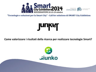 “Tecnologie e soluzioni per la Smart City” - Call for solutions di SMART City Exhibition 
Come valorizzare i risultati della ricerca per realizzare tecnologie Smart? 
 