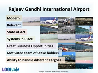 Copyright reserved JBS Academy Pvt. Ltd. ©
Rajeev Gandhi International Airport
11
Modern
Relevant
Systems in Place
Motivated team of Stake holders
Great Business Opportunities
Ability to handle different Cargoes
State of Act
 