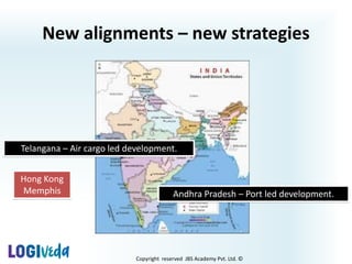 Copyright reserved JBS Academy Pvt. Ltd. ©
New alignments – new strategies
Andhra Pradesh – Port led development.
Telangana – Air cargo led development.
Hong Kong
Memphis
 