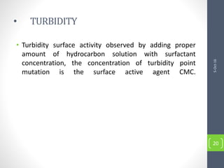 • TURBIDITY
• Turbidity surface activity observed by adding proper
amount of hydrocarbon solution with surfactant
concentration, the concentration of turbidity point
mutation is the surface active agent CMC.
5-Oct-16
20
 