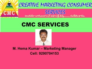 CMC SERVICES M. Hema Kumar – Marketing Manager Cell: 9290704153 