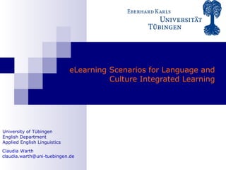 eLearning Scenarios  for   Language and Culture Integrated Learning Claudia Warth [email_address] University of Tübingen English Department Applied English Linguistics 
