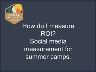 How do I measure
ROI?
Social media
measurement for
summer camps.

 
