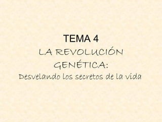 TEMA 4

LA REVOLUCIÓN
GENÉTICA:

Desvelando los secretos de la vida

 