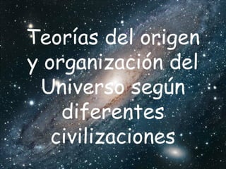 Teorías del origen
y organización del
Universo según
diferentes
civilizaciones

 