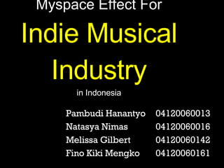 Myspace Effect For Indie Musical Industry in Indonesia Pambudi Hanantyo 04120060013 Natasya Nimas 04120060016 Melissa Gilbert 04120060142 Fino Kiki Mengko 04120060161 