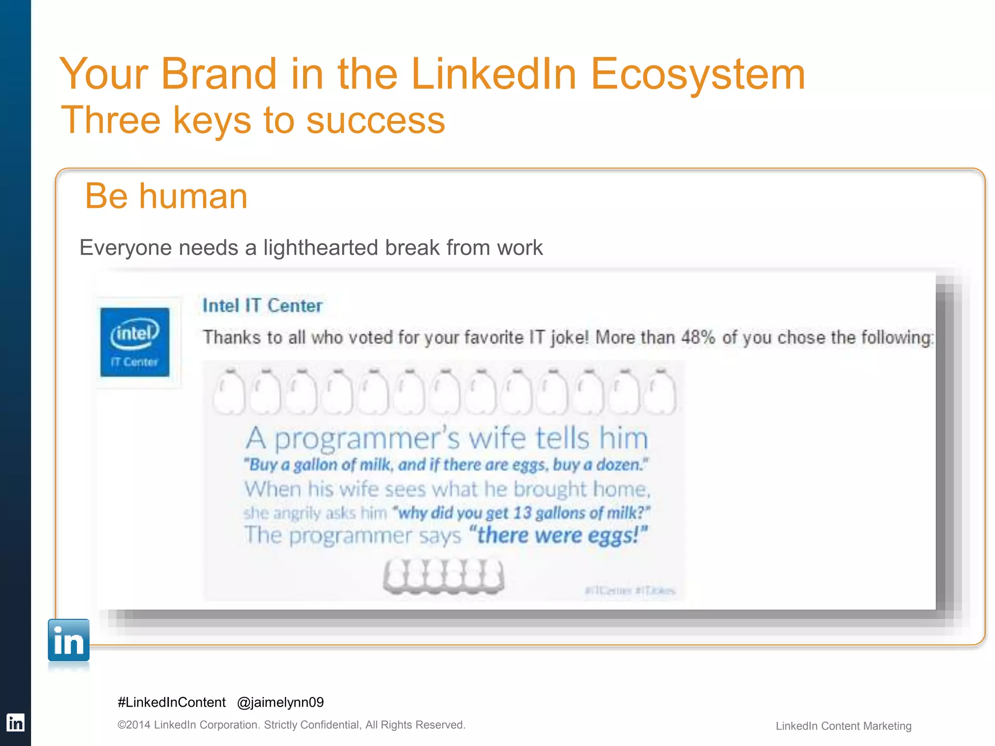 Your Brand in the LinkedIn Ecosystem 
Three keys to success 
Be human 
Everyone needs a lighthearted break from work 
#LinkedInContent @jaimelynn09 
©2014 LinkedIn Corporation. Strictly Confidential, All Rights Reserved. LinkedIn Content Marketing 
 