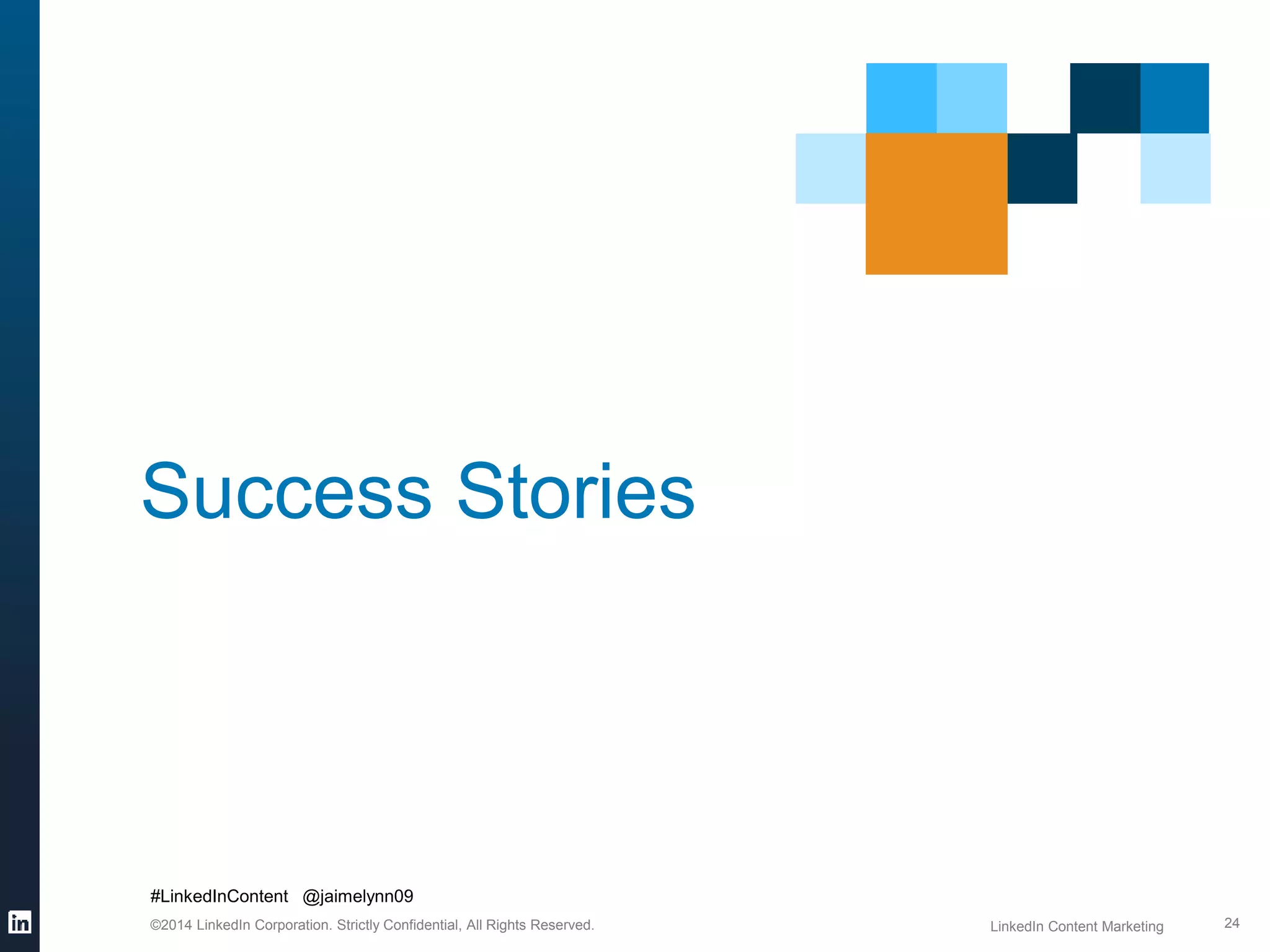 Success Stories 
#LinkedInContent @jaimelynn09 
©2014 LinkedIn Corporation. Strictly Confidential, All Rights Reserved. LinkedIn Content Marketing 
24 
 