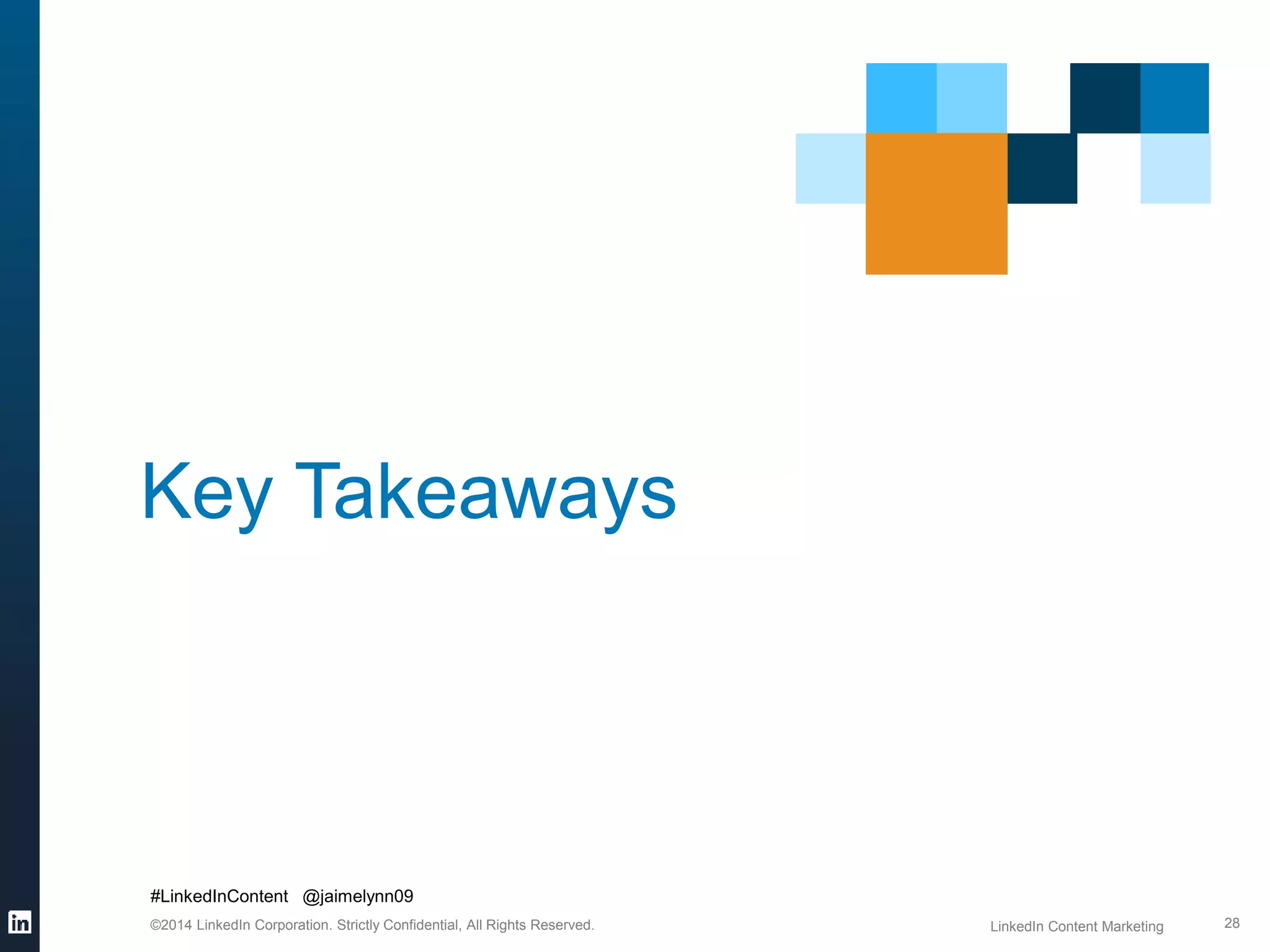 Key Takeaways 
#LinkedInContent @jaimelynn09 
©2014 LinkedIn Corporation. Strictly Confidential, All Rights Reserved. LinkedIn Content Marketing 
28 
 