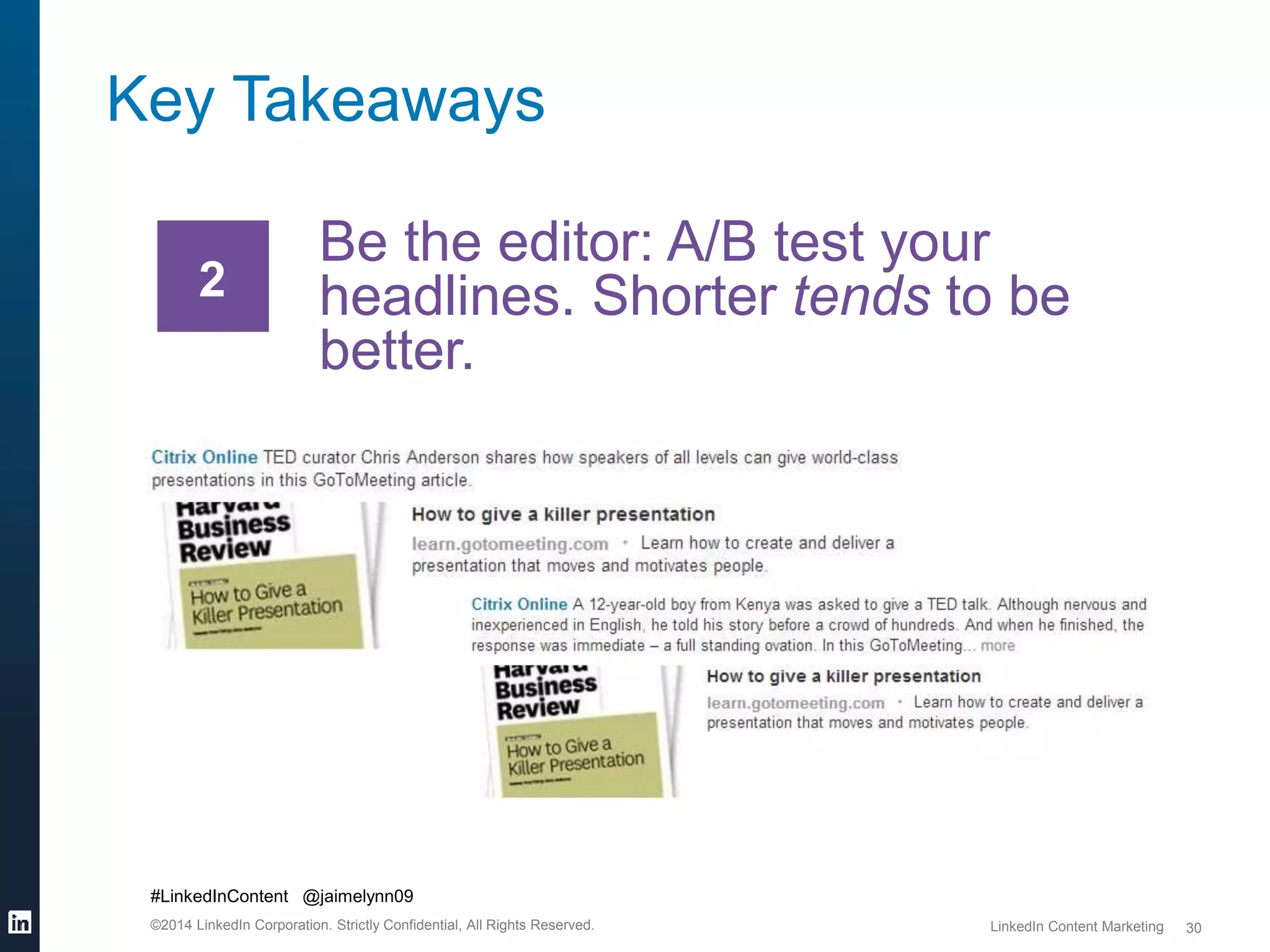 #LinkedInContent @jaimelynn09 
©2014 LinkedIn Corporation. Strictly Confidential, All Rights Reserved. LinkedIn Content Marketing 
30 
Key Takeaways 
Be the editor: A/B test your 
headlines. Shorter tends to be 
better. 
2 
 