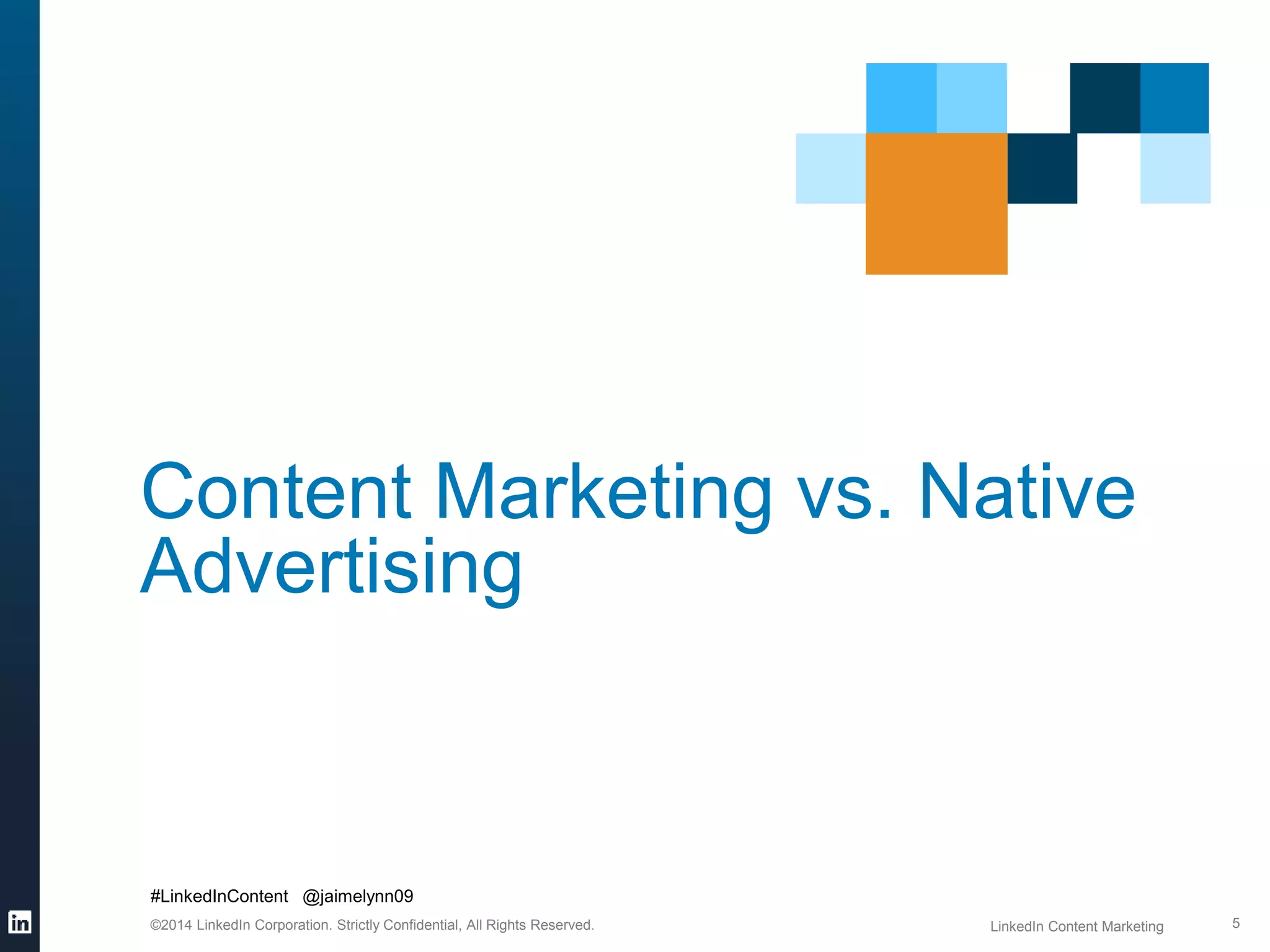 Content Marketing vs. Native 
Advertising 
#LinkedInContent @jaimelynn09 
©2014 LinkedIn Corporation. Strictly Confidential, All Rights Reserved. LinkedIn Content Marketing 
5 
 