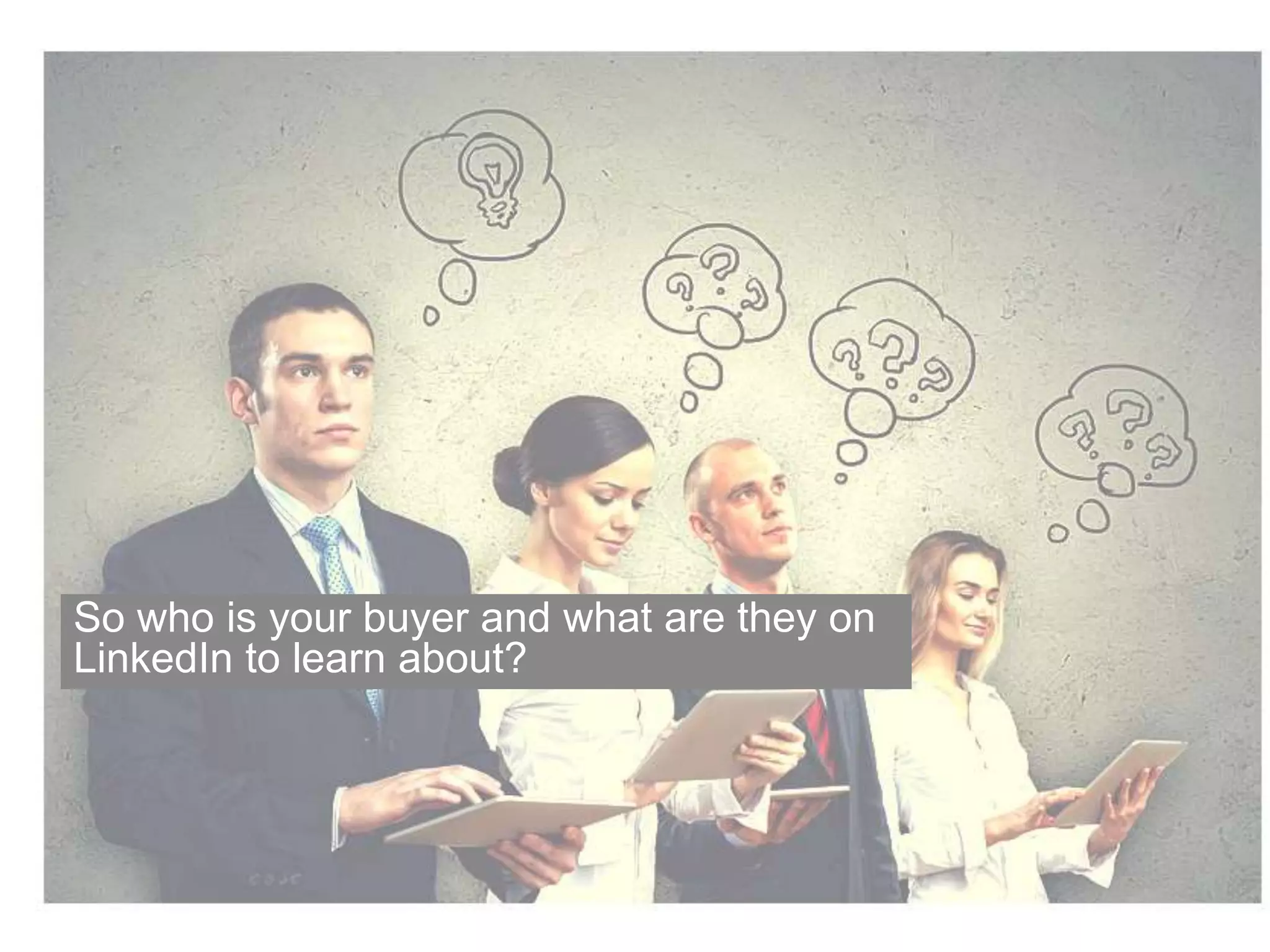 So who is your buyer and what are they on 
LinkedIn to learn about? 
#LinkedInContent @jaimelynn09 
©2014 LinkedIn Corporation. Strictly Confidential, All Rights Reserved. LinkedIn Content Marketing 
 