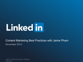 Content Marketing Best Practices with Jaime Pham 
©2014 LinkedIn Corporation. All Rights 
Reserved. 
©2014 LinkedIn Corporation. Strictly Confidential, All Rights Reserved. LinkedIn Content Marketing 
1 
 