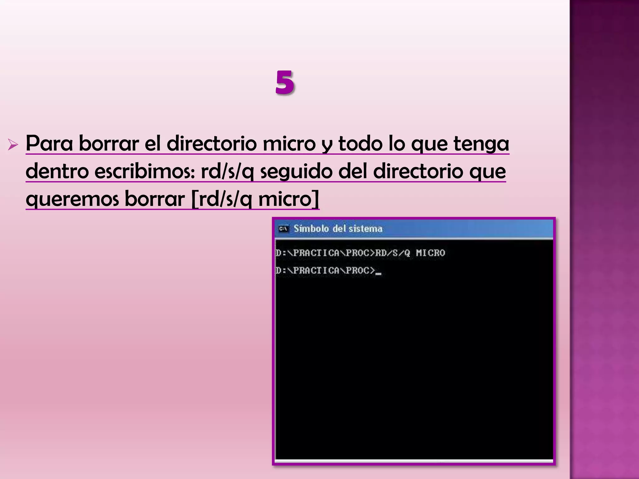  Para borrar el directorio micro y todo lo que tenga
dentro escribimos: rd/s/q seguido del directorio que
queremos borrar [rd/s/q micro]
 