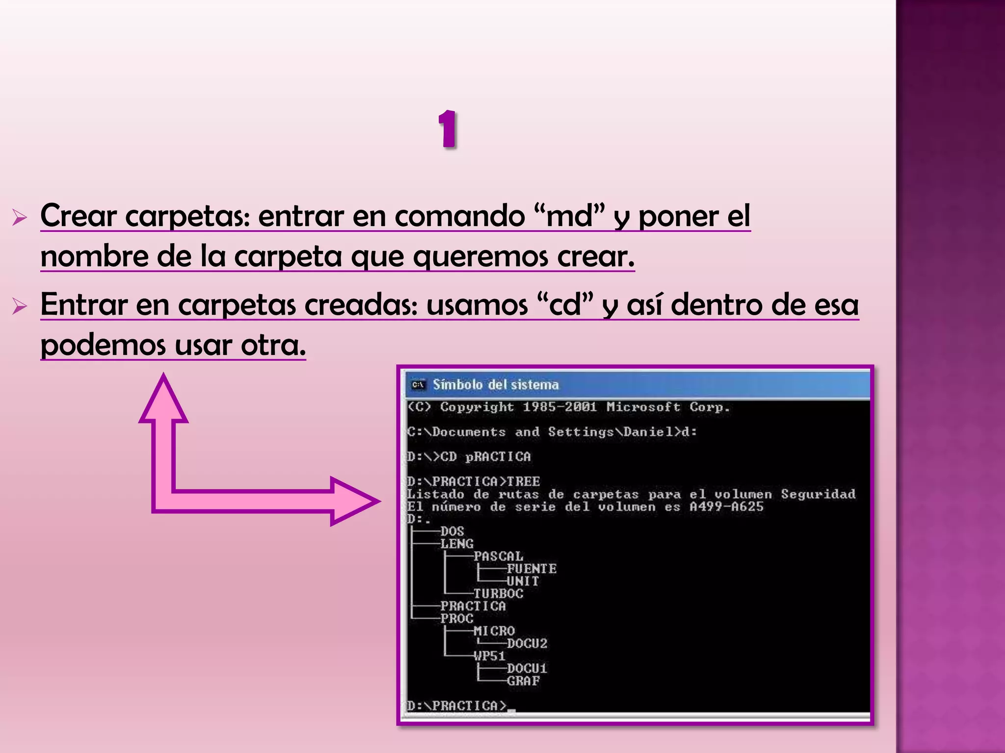  Crear carpetas: entrar en comando “md” y poner el
nombre de la carpeta que queremos crear.
 Entrar en carpetas creadas: usamos “cd” y así dentro de esa
podemos usar otra.
 