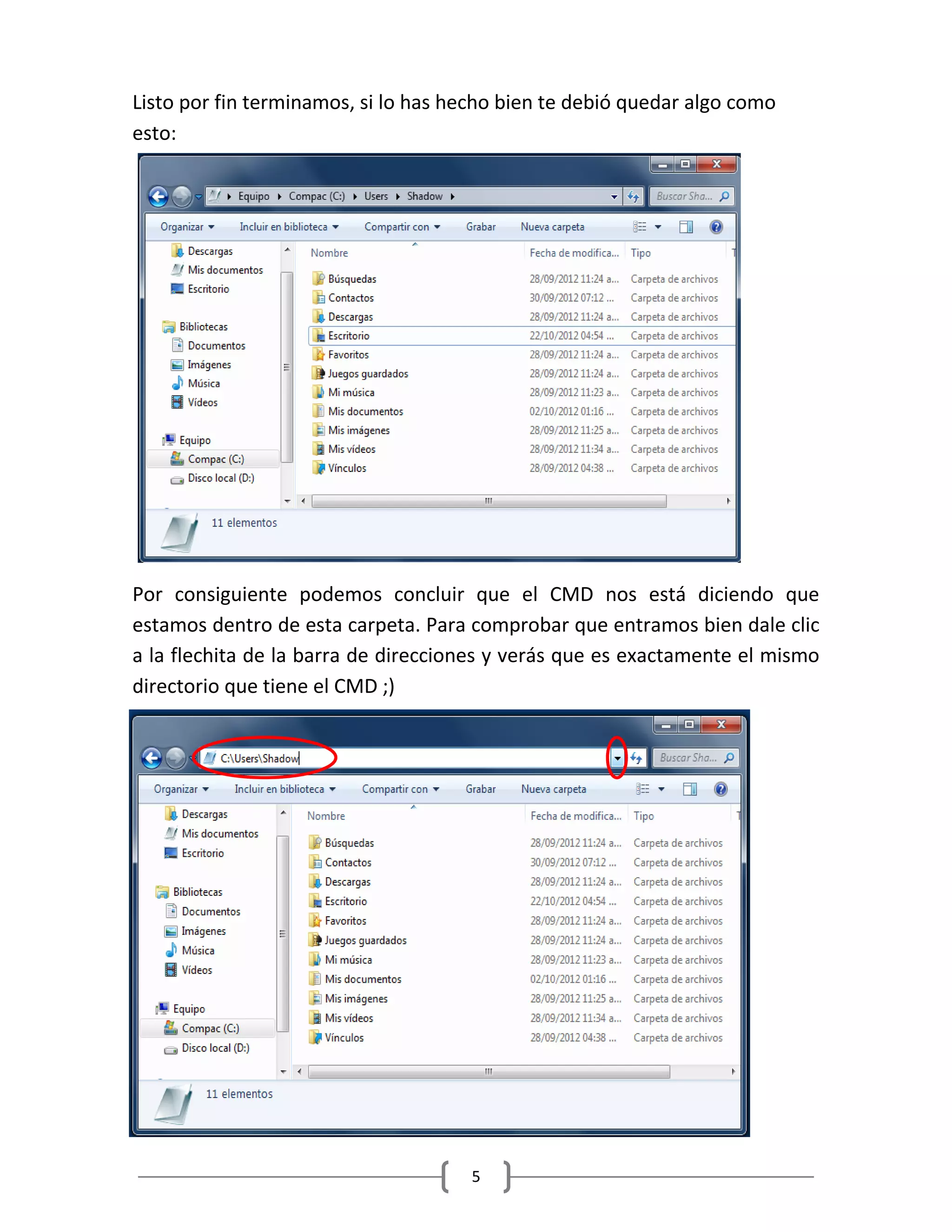 5
Listo por fin terminamos, si lo has hecho bien te debió quedar algo como
esto:
Por consiguiente podemos concluir que el CMD nos está diciendo que
estamos dentro de esta carpeta. Para comprobar que entramos bien dale clic
a la flechita de la barra de direcciones y verás que es exactamente el mismo
directorio que tiene el CMD ;)
 