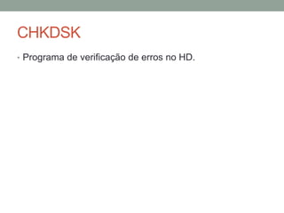 CHKDSK 
• Programa de verificação de erros no HD. 
 
