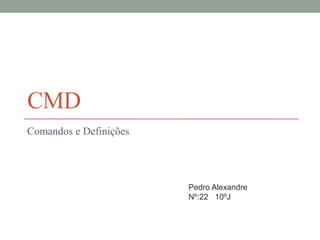 CMD 
Comandos e Definições 
Pedro Alexandre 
Nº:22 10ºJ 
 