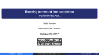 Boosting command line experience
Python meets AWK
Kirill Pavlov
Technical Recruiter, Terminal 1
October 22, 2017
Kirill Pavlov <k@p99.io> Boosting command line: python + awk October 22, 2017 1 / 20
 