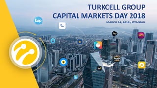 |CAPITAL MARKETS DAY 2018| 1
CAPITAL MARKETS DAY 2018
MARCH 14, 2018 / İSTANBUL
TURKCELL GROUP
 
