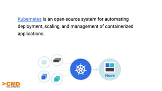 Kubernetes is an open-source system for automating
deployment, scaling, and management of containerized
applications.
 