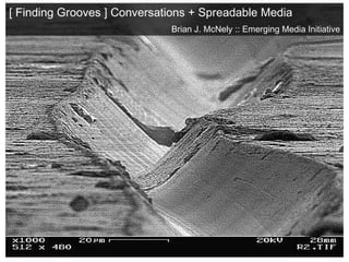 [ Finding Grooves ] Conversations + Spreadable Media Brian J. McNely :: Emerging Media Initiative 