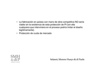 • La fabricación en países con mano de obra competitiva NO sería
  viable sin la existencia de esta protección de PI (sin ella
  cualquiera que interviniera en el proceso podría imitar el diseño
  legítimamente)
• Protección de cuota de mercado




                                                                38
 