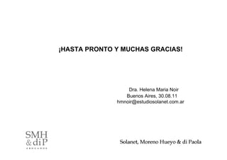 ¡HASTA PRONTO Y MUCHAS GRACIAS!




                  Dra. Helena Maria Noir
                 Buenos Aires, 30.08.11
              hmnoir@estudiosolanet.com.ar




                                             40
 