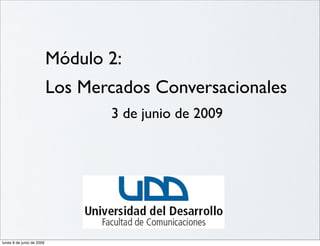 Módulo 2:
                           Los Mercados Conversacionales
                                  3 de junio de 2009




lunes 8 de junio de 2009
 